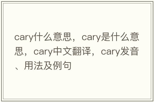 cary什么意思，cary是什么意思，cary中文翻譯，cary發(fā)音、用法及例句