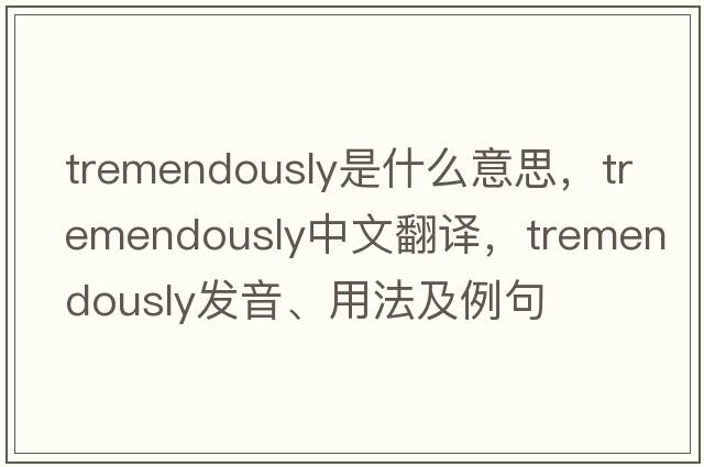 tremendously是什么意思，tremendously中文翻譯，tremendously發(fā)音、用法及例句