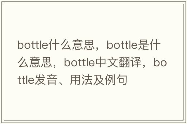 bottle什么意思，bottle是什么意思，bottle中文翻譯，bottle發(fā)音、用法及例句
