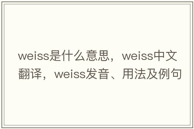 weiss是什么意思，weiss中文翻譯，weiss發(fā)音、用法及例句