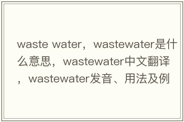 waste water，wastewater是什么意思，wastewater中文翻譯，wastewater發(fā)音、用法及例句