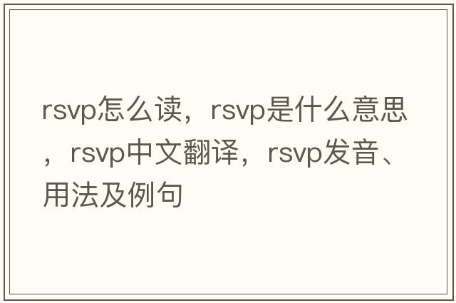 rsvp怎么讀，RSVP是什么意思，RSVP中文翻譯，RSVP發(fā)音、用法及例句