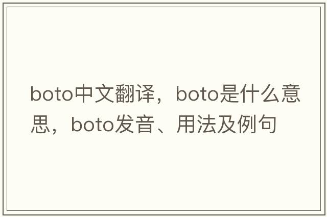 boto中文翻譯，boto是什么意思，boto發(fā)音、用法及例句