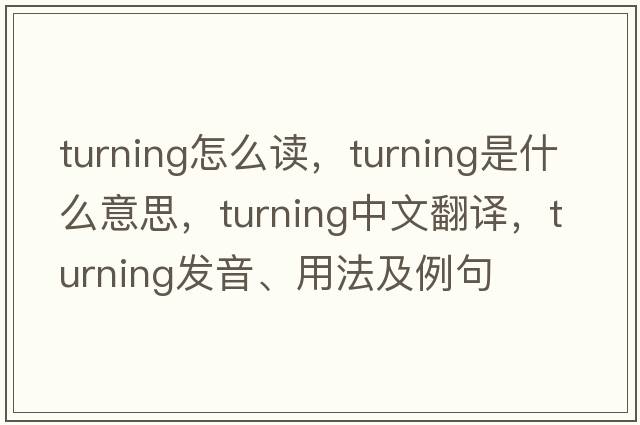 turning怎么讀，turning是什么意思，turning中文翻譯，turning發(fā)音、用法及例句