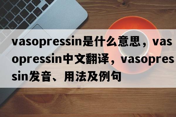 vasopressin是什么意思，vasopressin中文翻譯，vasopressin發(fā)音、用法及例句