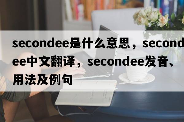secondee是什么意思，secondee中文翻譯，secondee發(fā)音、用法及例句