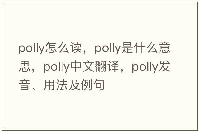 polly怎么讀，polly是什么意思，polly中文翻譯，polly發(fā)音、用法及例句