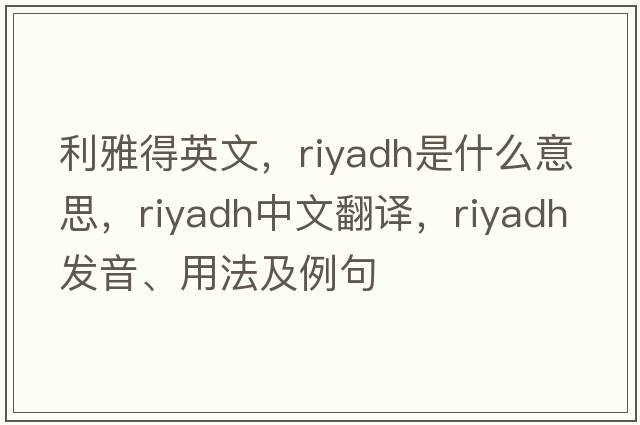 利雅得英文，riyadh是什么意思，riyadh中文翻譯，riyadh發(fā)音、用法及例句