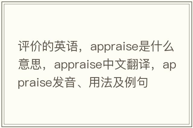 評價(jià)的英語(yǔ)，appraise是什么意思，appraise中文翻譯，appraise發(fā)音、用法及例句