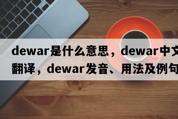 Dewar是什么意思，Dewar中文翻譯，Dewar發(fā)音、用法及例句