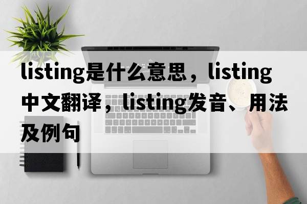 listing是什么意思，listing中文翻譯，listing發(fā)音、用法及例句