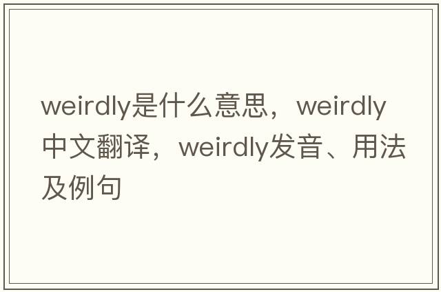 weirdly是什么意思，weirdly中文翻譯，weirdly發(fā)音、用法及例句