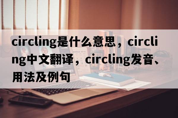 circling是什么意思，circling中文翻譯，circling發(fā)音、用法及例句