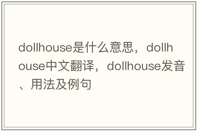 dollhouse是什么意思，dollhouse中文翻譯，dollhouse發(fā)音、用法及例句