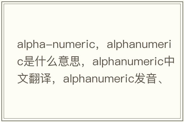 alpha-numeric，alphanumeric是什么意思，alphanumeric中文翻譯，alphanumeric發(fā)音、用法及例句
