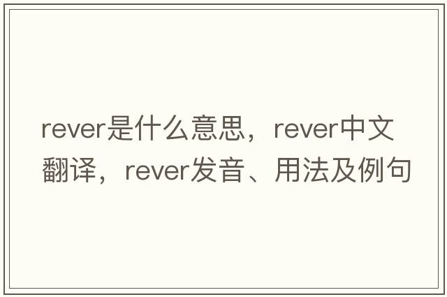 rever是什么意思，rever中文翻譯，rever發(fā)音、用法及例句