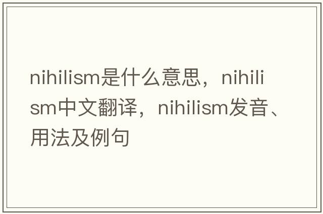 nihilism是什么意思，nihilism中文翻譯，nihilism發(fā)音、用法及例句