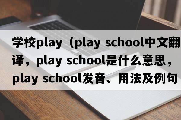 學(xué)校play（play school中文翻譯，play school是什么意思，play school發(fā)音、用法及例句）
