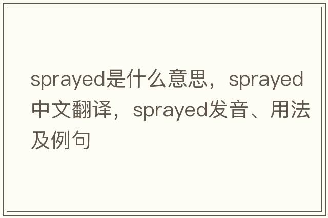 sprayed是什么意思，sprayed中文翻譯，sprayed發(fā)音、用法及例句