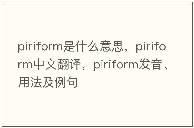 piriform是什么意思，piriform中文翻譯，piriform發(fā)音、用法及例句