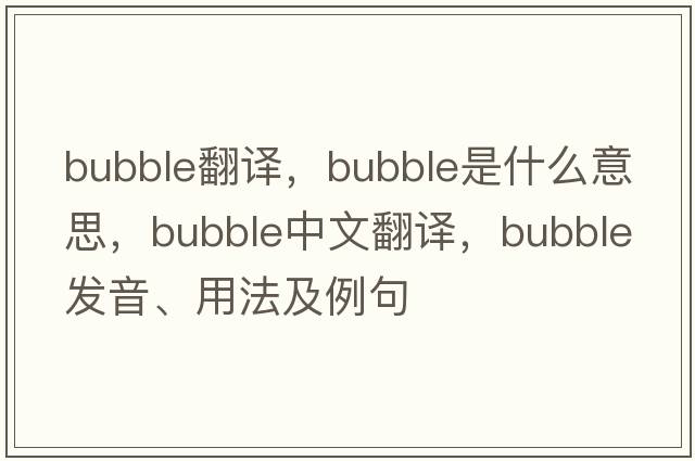 bubble翻譯，bubble是什么意思，bubble中文翻譯，bubble發(fā)音、用法及例句