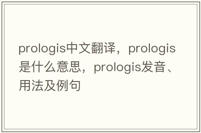 prologis中文翻譯，prologis是什么意思，prologis發(fā)音、用法及例句