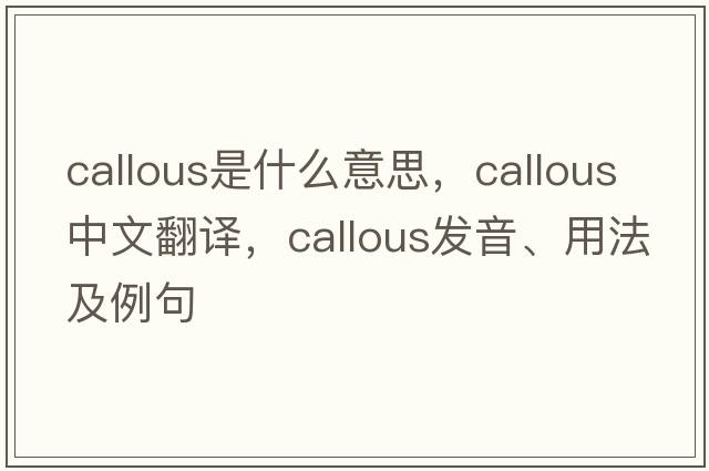 callous是什么意思，callous中文翻譯，callous發(fā)音、用法及例句