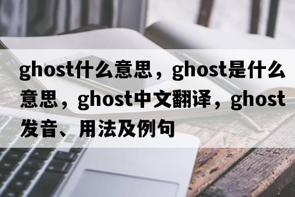 ghost什么意思，ghost是什么意思，ghost中文翻譯，ghost發(fā)音、用法及例句
