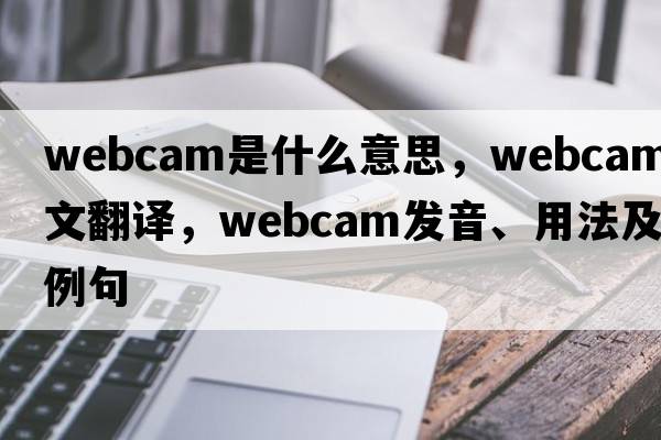 webcam是什么意思，webcam中文翻譯，webcam發(fā)音、用法及例句