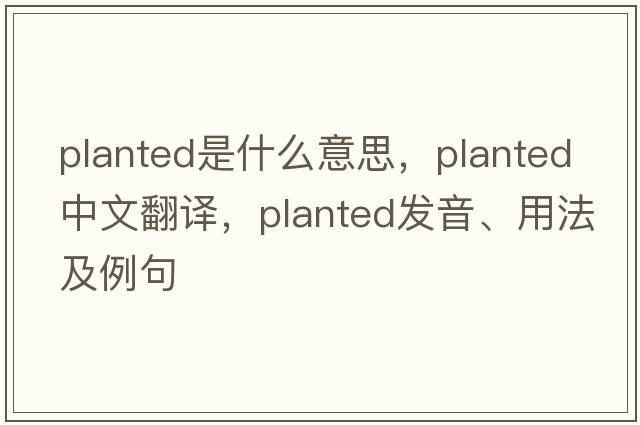 planted是什么意思，planted中文翻譯，planted發(fā)音、用法及例句