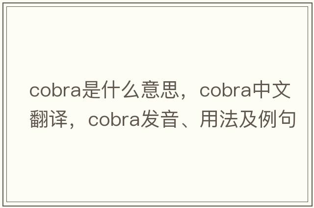 cobra是什么意思，cobra中文翻譯，cobra發(fā)音、用法及例句