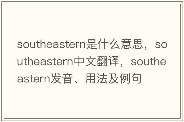southeastern是什么意思，southeastern中文翻譯，southeastern發(fā)音、用法及例句