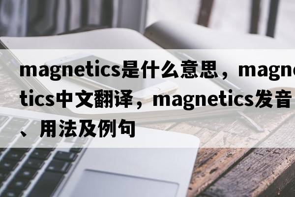 magnetics是什么意思，magnetics中文翻譯，magnetics發(fā)音、用法及例句