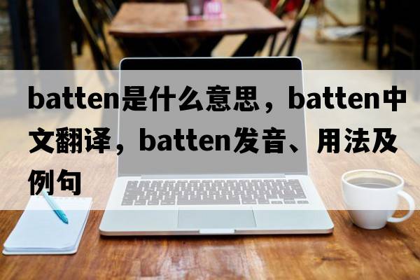 batten是什么意思，batten中文翻譯，batten發(fā)音、用法及例句