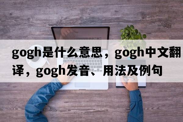 gogh是什么意思，gogh中文翻譯，gogh發(fā)音、用法及例句