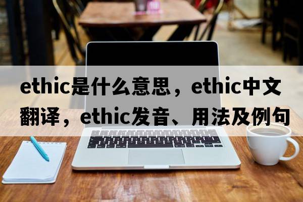 ethic是什么意思，ethic中文翻譯，ethic發(fā)音、用法及例句