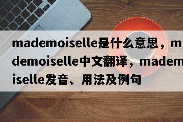 Mademoiselle是什么意思，Mademoiselle中文翻譯，Mademoiselle發(fā)音、用法及例句