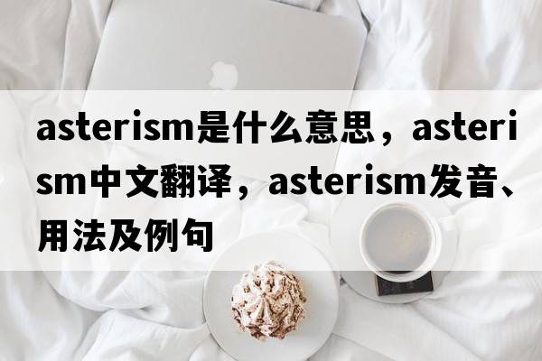 asterism是什么意思，asterism中文翻譯，asterism發(fā)音、用法及例句