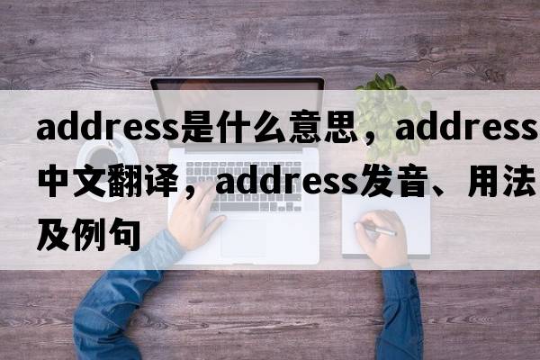 address是什么意思，address中文翻譯，address發(fā)音、用法及例句