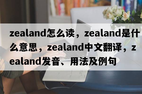 zealand怎么讀，zealand是什么意思，zealand中文翻譯，zealand發(fā)音、用法及例句