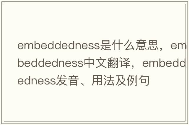 embeddedness是什么意思，embeddedness中文翻譯，embeddedness發(fā)音、用法及例句