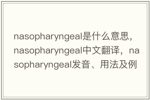 nasopharyngeal是什么意思，nasopharyngeal中文翻譯，nasopharyngeal發(fā)音、用法及例句