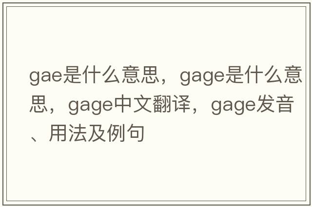 GAE是什么意思，gage是什么意思，gage中文翻譯，gage發(fā)音、用法及例句