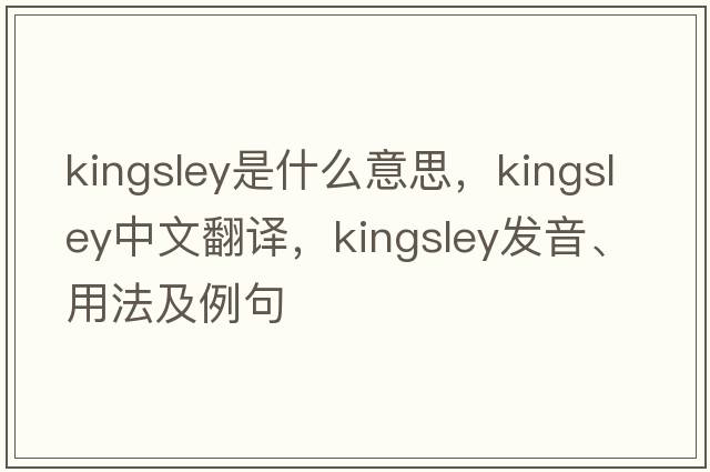 Kingsley是什么意思，Kingsley中文翻譯，Kingsley發(fā)音、用法及例句