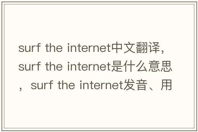 surf the internet中文翻譯，surf the internet是什么意思，surf the internet發(fā)音、用法及例句