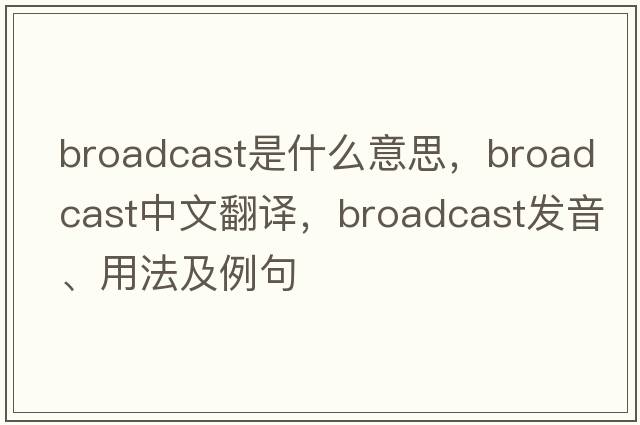 broadcast是什么意思，broadcast中文翻譯，broadcast發(fā)音、用法及例句