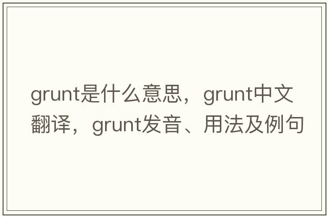 grunt是什么意思，grunt中文翻譯，grunt發(fā)音、用法及例句