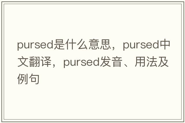 pursed是什么意思，pursed中文翻譯，pursed發(fā)音、用法及例句