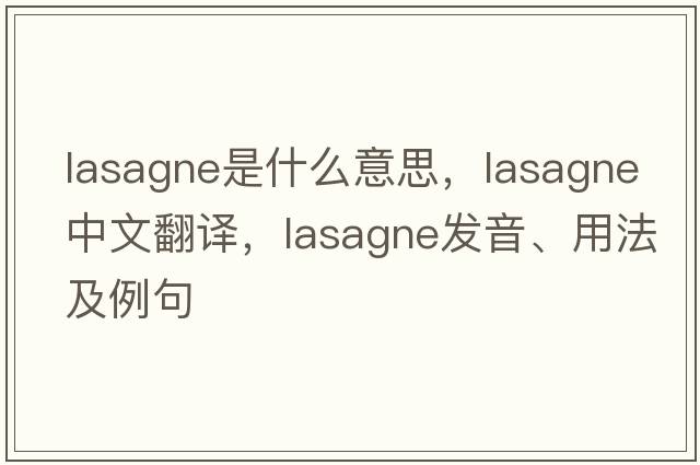 lasagne是什么意思，lasagne中文翻譯，lasagne發(fā)音、用法及例句