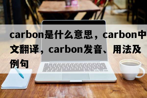 carbon是什么意思，carbon中文翻譯，carbon發(fā)音、用法及例句